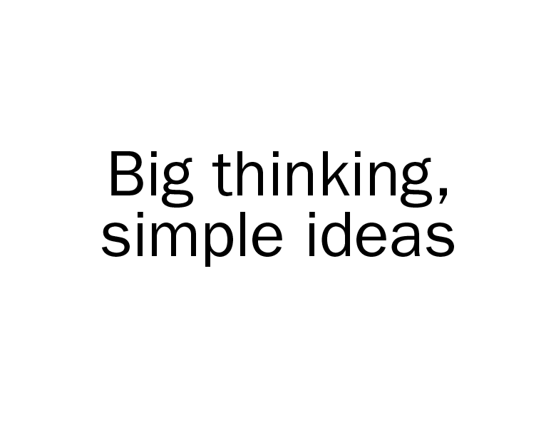 What makes big ideas 'big'? Simple. It’s the fact that they’re, simple.